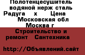 Полотенцесушитель водяной нерж.сталь Радуга 400х600 › Цена ­ 5 000 - Московская обл., Москва г. Строительство и ремонт » Сантехника   